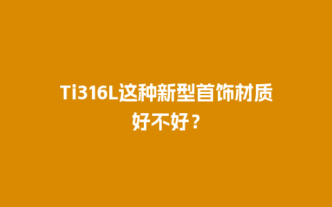 Ti316L这种新型首饰材质好不好？