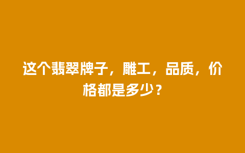 这个翡翠牌子，雕工，品质，价格都是多少？