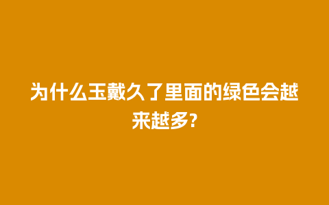 为什么玉戴久了里面的绿色会越来越多?