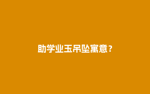 助学业玉吊坠寓意？