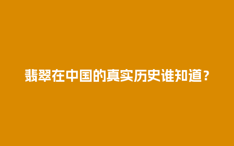 翡翠在中国的真实历史谁知道？