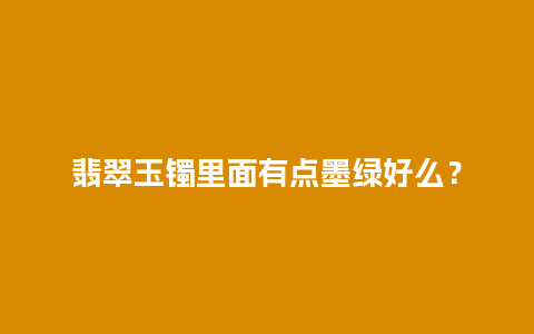 翡翠玉镯里面有点墨绿好么？