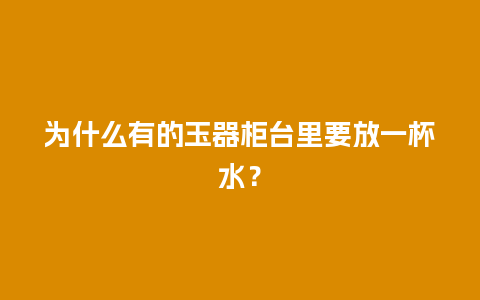 为什么有的玉器柜台里要放一杯水？