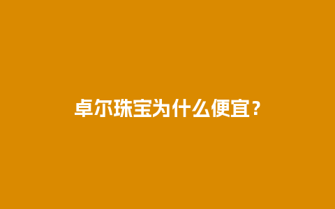 卓尔珠宝为什么便宜？