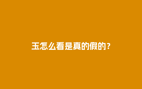 玉怎么看是真的假的？