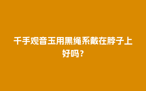 千手观音玉用黑绳系戴在脖子上好吗？