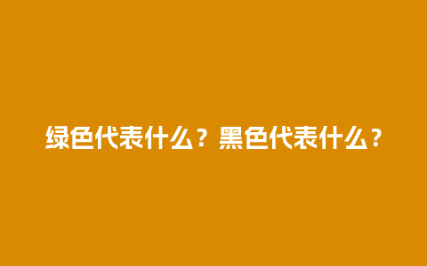 绿色代表什么？黑色代表什么？