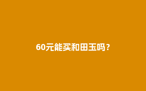 60元能买和田玉吗？