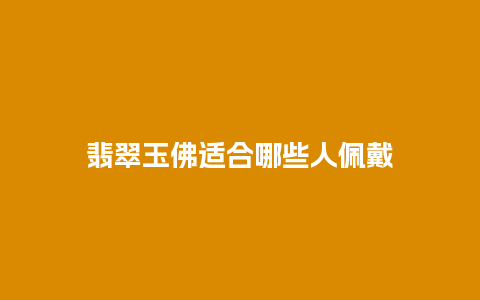 翡翠玉佛适合哪些人佩戴