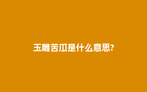 玉雕苦瓜是什么意思?