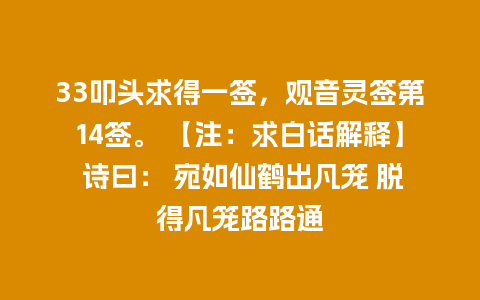 33叩头求得一签，观音灵签第14签。 【注：求白话解释】 诗曰： 宛如仙鹤出凡笼 脱得凡笼路路通