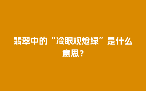 翡翠中的“冷眼观炝绿”是什么意思？