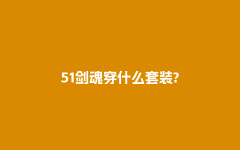51剑魂穿什么套装?