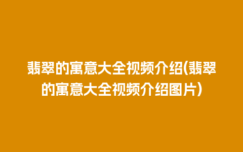 翡翠的寓意大全视频介绍(翡翠的寓意大全视频介绍图片)