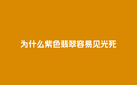 为什么紫色翡翠容易见光死