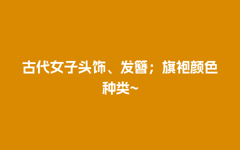 古代女子头饰、发簪；旗袍颜色种类~