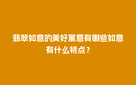 翡翠如意的美好寓意有哪些如意有什么特点？