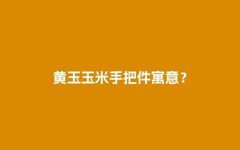 黄玉玉米手把件寓意？