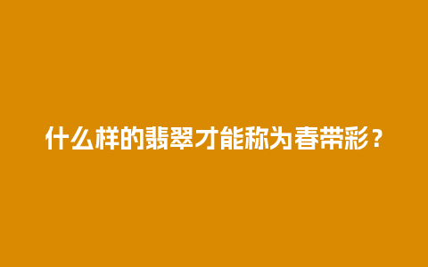 什么样的翡翠才能称为春带彩？