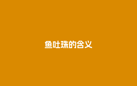 鱼吐珠的含义