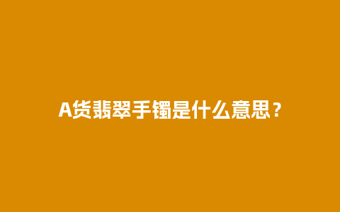 A货翡翠手镯是什么意思？