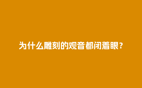 为什么雕刻的观音都闭着眼？