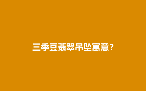 三季豆翡翠吊坠寓意？