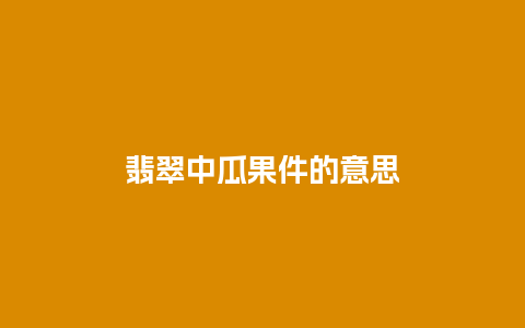 翡翠中瓜果件的意思