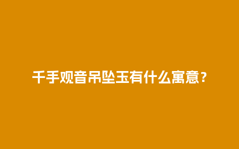 千手观音吊坠玉有什么寓意？