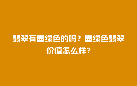 翡翠有墨绿色的吗？墨绿色翡翠价值怎么样？