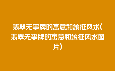 翡翠无事牌的寓意和象征风水(翡翠无事牌的寓意和象征风水图片)