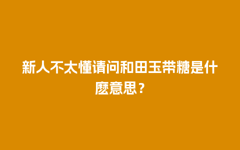 新人不太懂请问和田玉带糖是什麽意思？