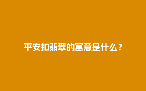 平安扣翡翠的寓意是什么？
