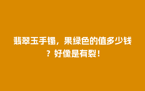 翡翠玉手镯，果绿色的值多少钱？好像是有裂！