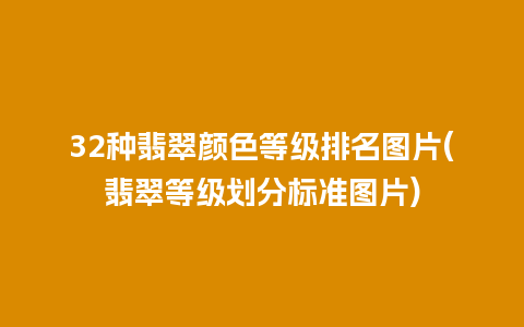 32种翡翠颜色等级排名图片(翡翠等级划分标准图片)