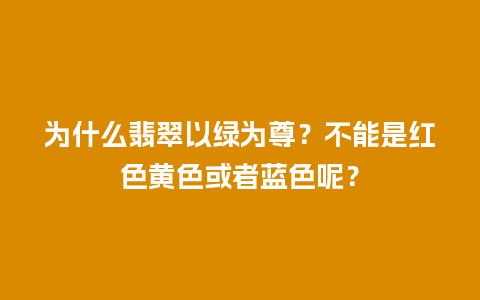 为什么翡翠以绿为尊？不能是红色黄色或者蓝色呢？