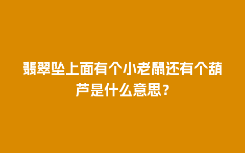 翡翠坠上面有个小老鼠还有个葫芦是什么意思？