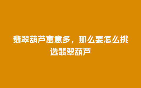 翡翠葫芦寓意多，那么要怎么挑选翡翠葫芦