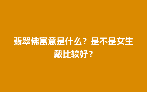 翡翠佛寓意是什么？是不是女生戴比较好？