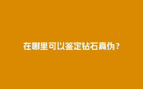 在哪里可以鉴定钻石真伪？