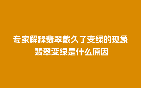 专家解释翡翠戴久了变绿的现象 翡翠变绿是什么原因