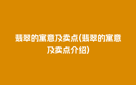 翡翠的寓意及卖点(翡翠的寓意及卖点介绍)