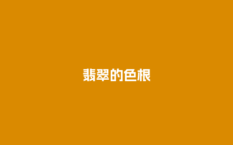 翡翠的色根