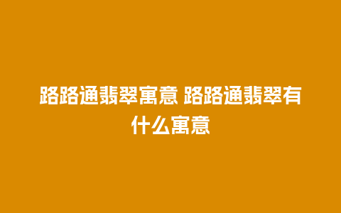 路路通翡翠寓意 路路通翡翠有什么寓意