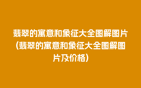 翡翠的寓意和象征大全图解图片(翡翠的寓意和象征大全图解图片及价格)