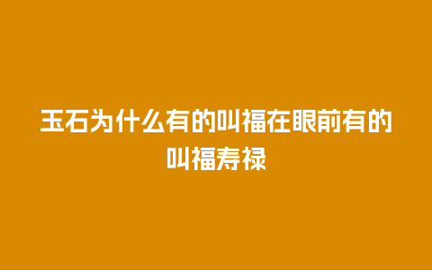 玉石为什么有的叫福在眼前有的叫福寿禄