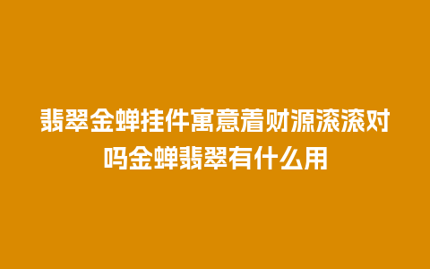 翡翠金蝉挂件寓意着财源滚滚对吗金蝉翡翠有什么用