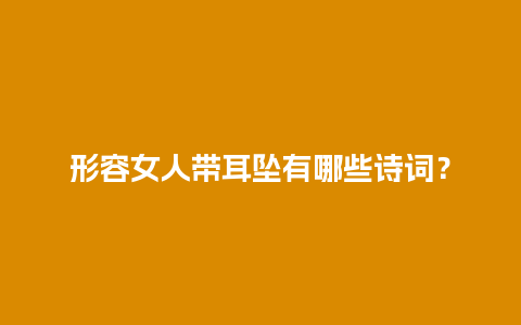 形容女人带耳坠有哪些诗词？