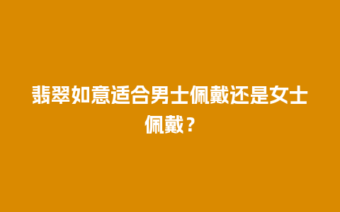 翡翠如意适合男士佩戴还是女士佩戴？