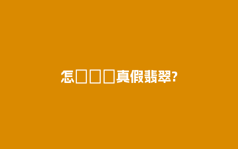 怎樣鑒別真假翡翠?